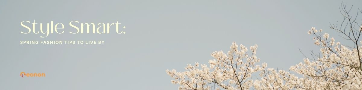 Style Smart: Spring Fashion Tips to Live By